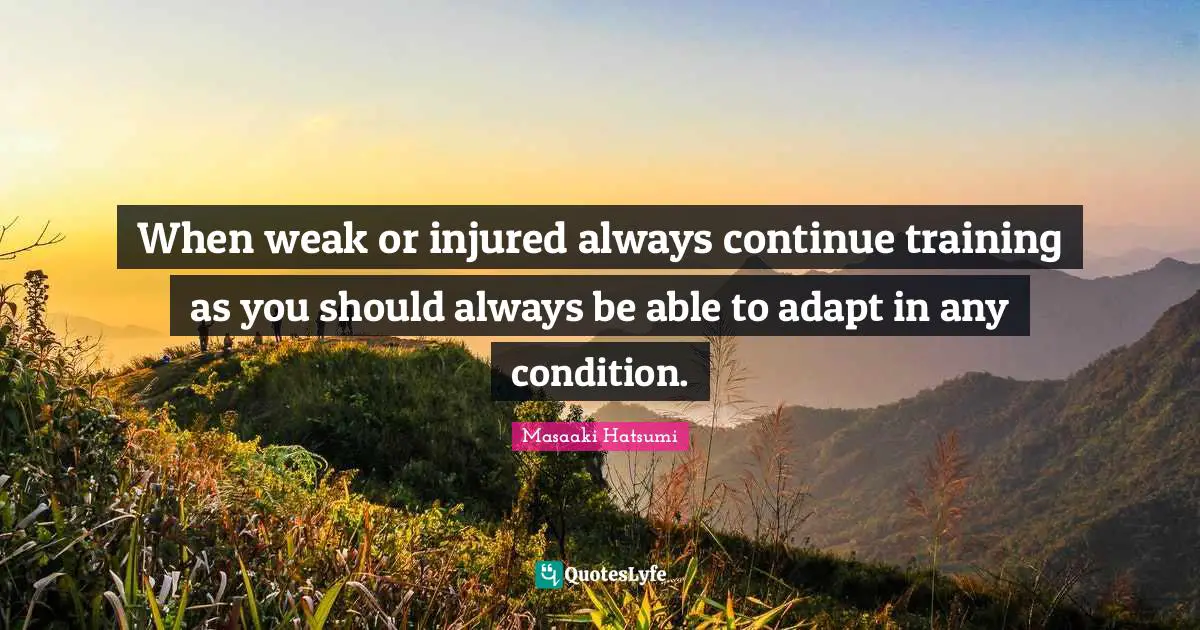 Masaaki Hatsumi Quotes: "When weak or injured always continue training as you should always be able to adapt in any condition."