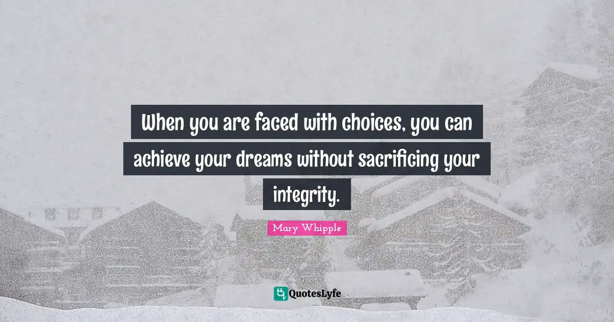 When you are faced with choices, you can achieve your dreams without sacrificing your integrity.