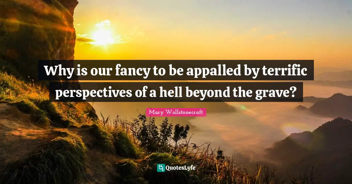 Why is our fancy to be appalled by terrific perspectives of a hell beyond the grave?