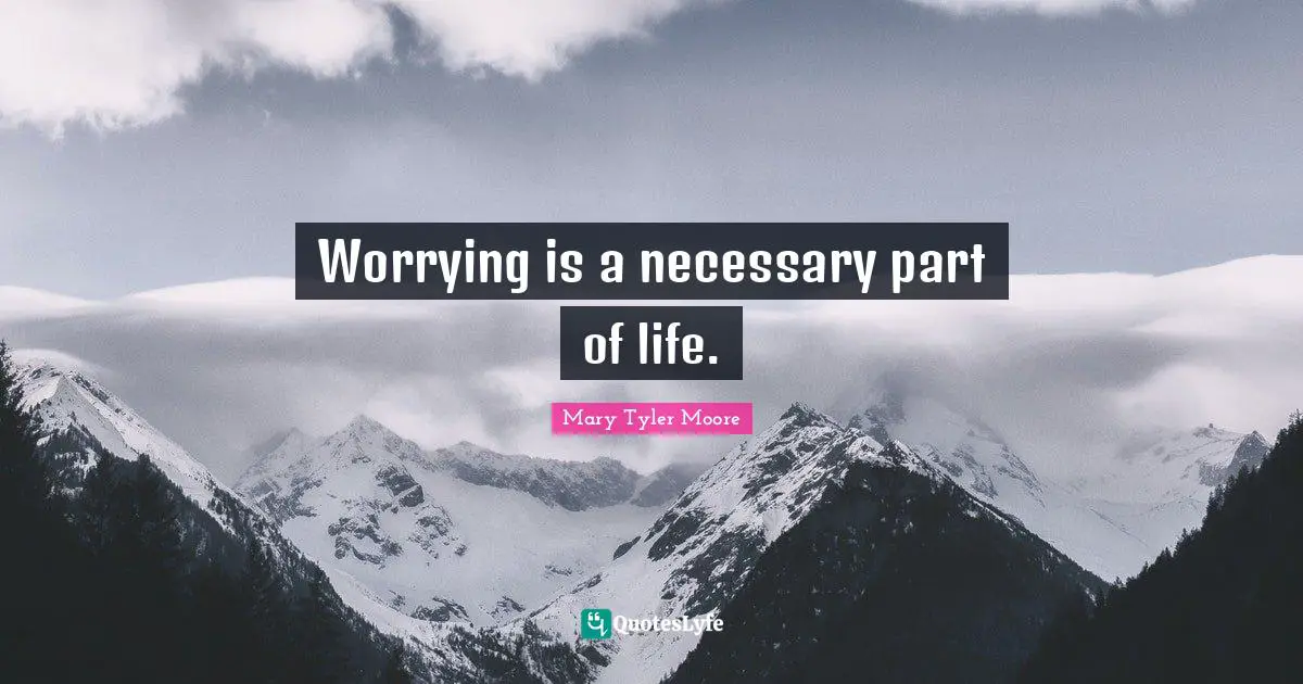 Mary Tyler Moore Quotes: "Worrying is a necessary part of life."
