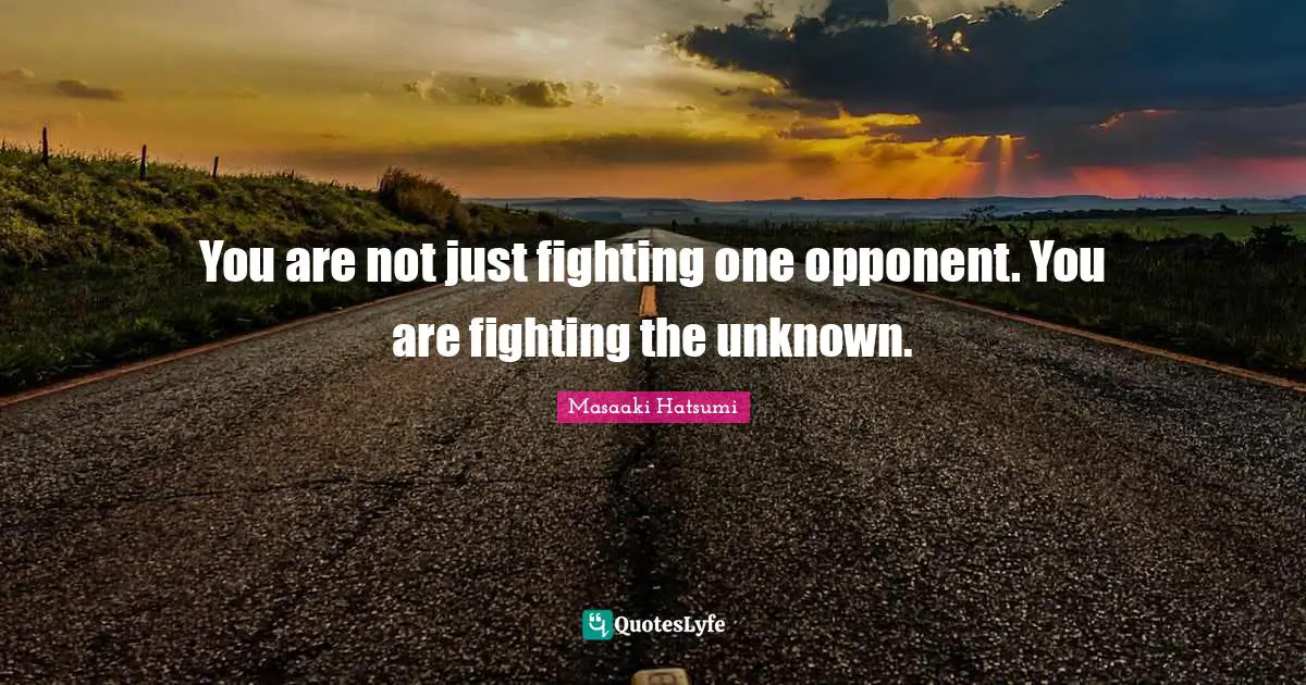 Masaaki Hatsumi Quotes: "You are not just fighting one opponent. You are fighting the unknown."