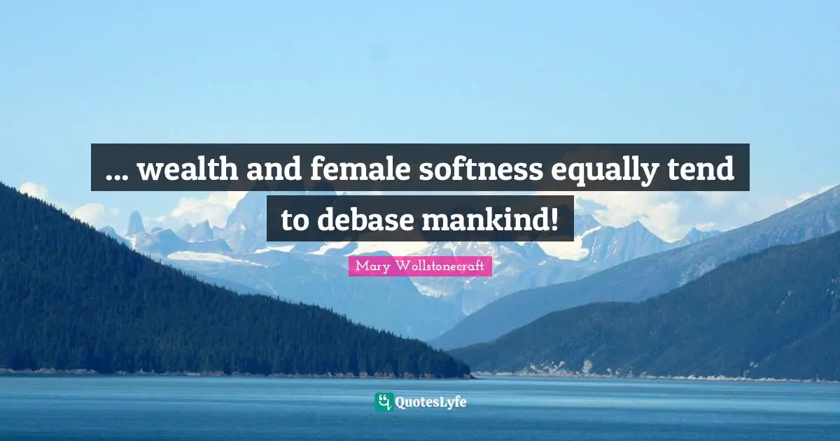 Softness Quotes: "... wealth and female softness equally tend to debase mankind!"