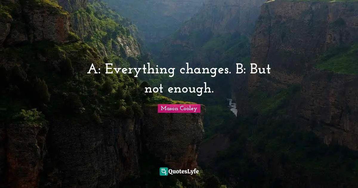 A: Everything changes. B: But not enough.