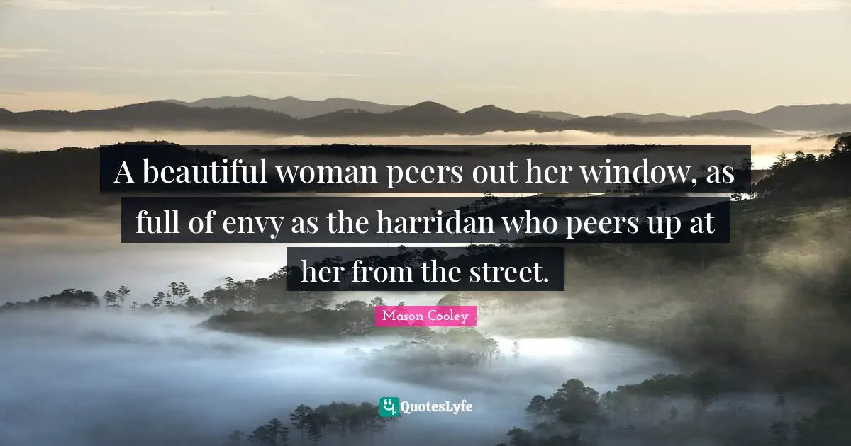 A beautiful woman peers out her window, as full of envy as the harridan who peers up at her from the street.