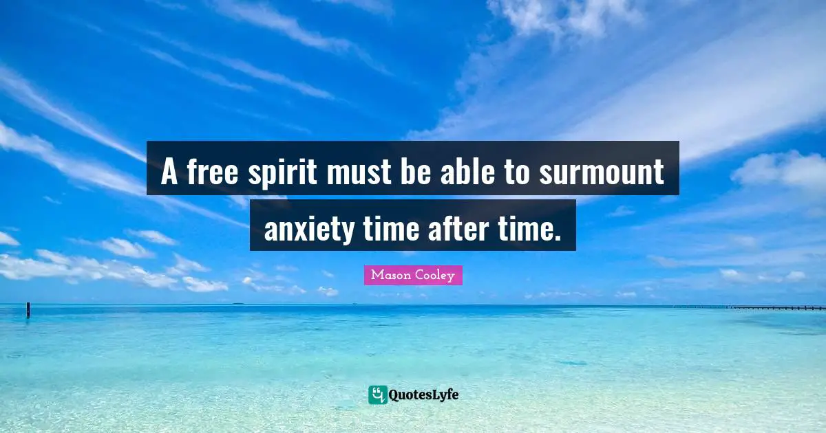 Free Spirit Quotes: "A free spirit must be able to surmount anxiety time after time."