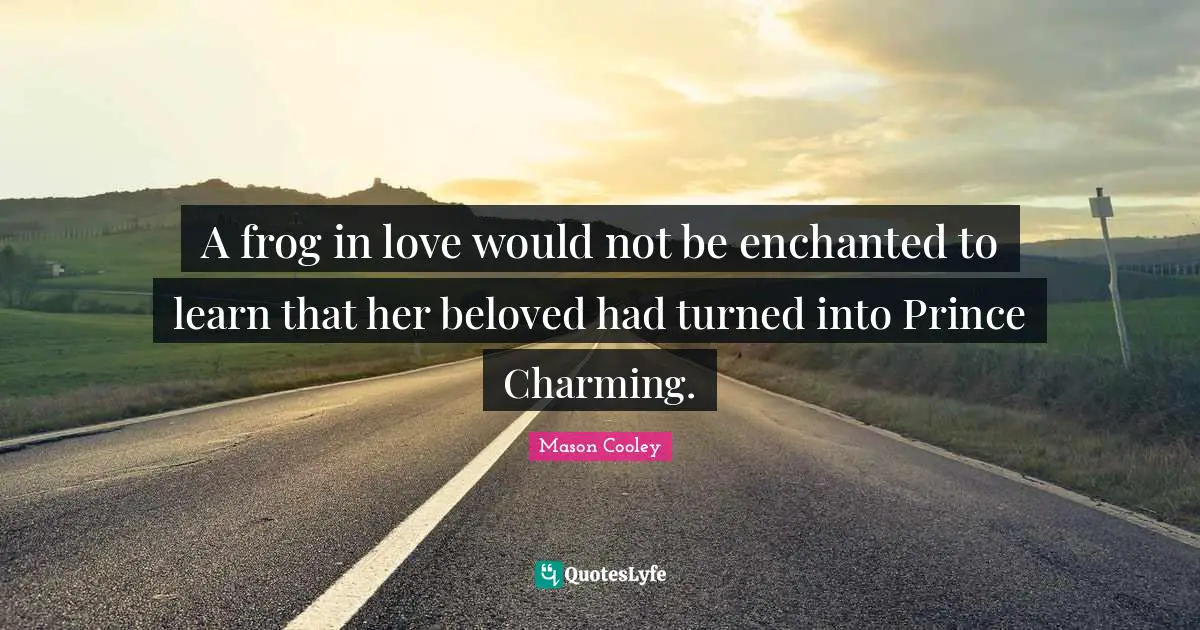Frogs Quotes: "A frog in love would not be enchanted to learn that her beloved had turned into Prince Charming."