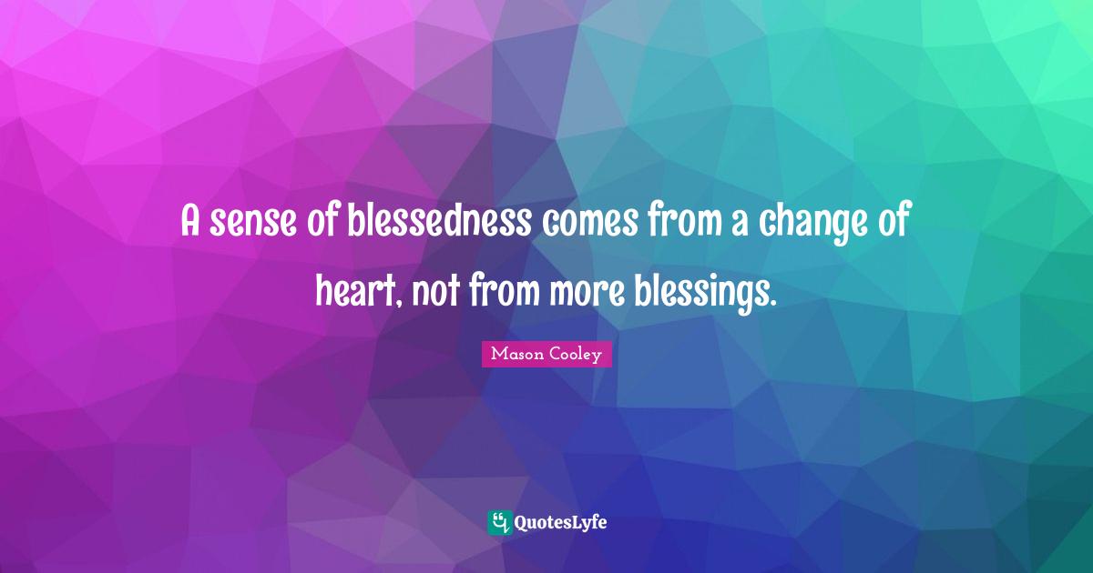 A sense of blessedness comes from a change of heart, not from more ble
