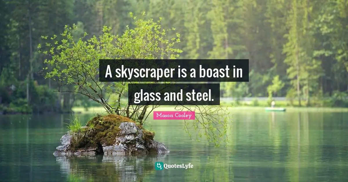 A skyscraper is a boast in glass and steel.