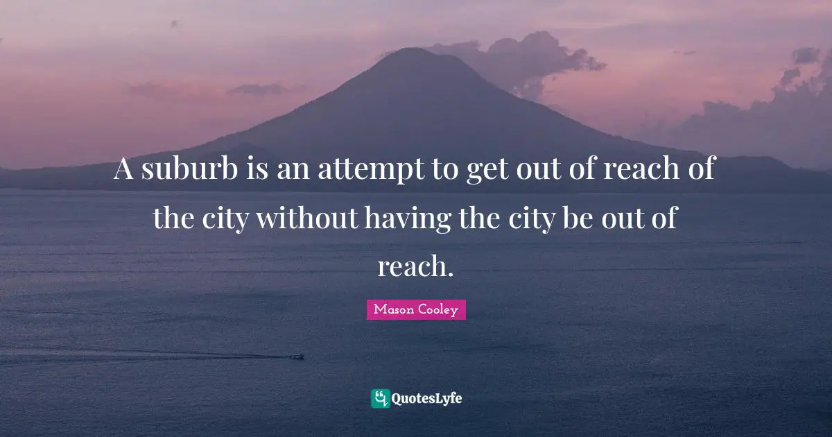 Suburbs Quotes: "A suburb is an attempt to get out of reach of the city without having the city be out of reach."