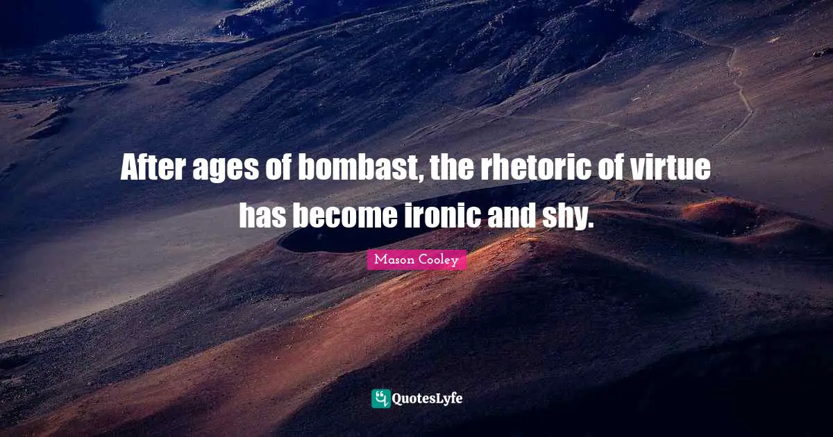 After ages of bombast, the rhetoric of virtue has become ironic and shy.