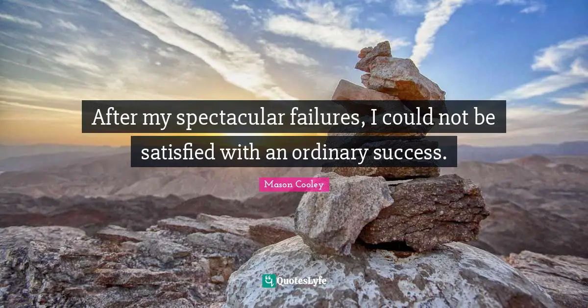 After my spectacular failures, I could not be satisfied with an ordinary success.