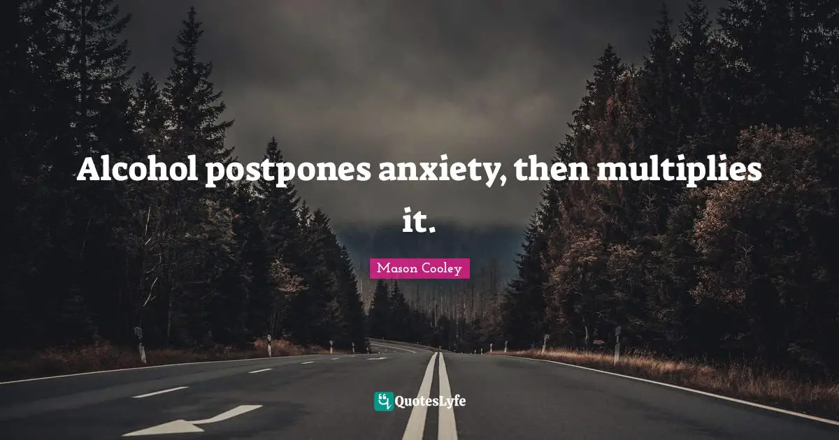 Alcohol postpones anxiety, then multiplies it.