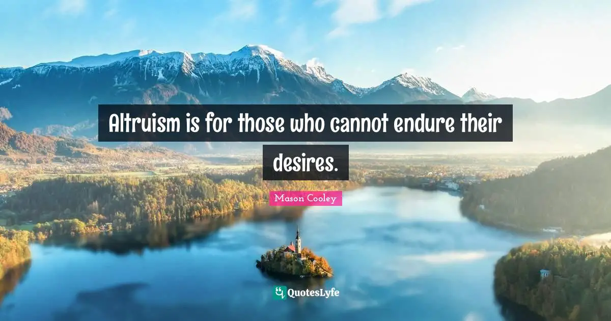 Altruism is for those who cannot endure their desires.