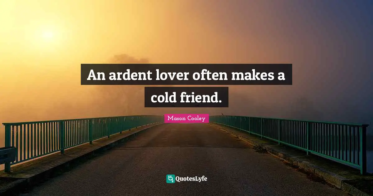 Ardent Quotes: "An ardent lover often makes a cold friend."