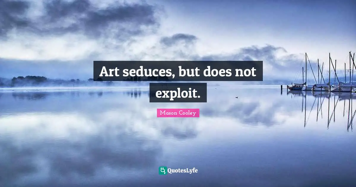 Art seduces, but does not exploit.