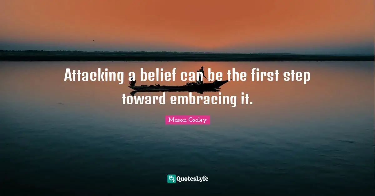 Attacking a belief can be the first step toward embracing it.