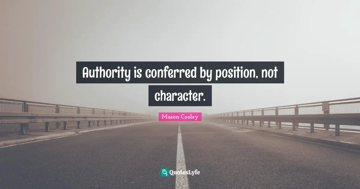 Authority is conferred by position, not character.