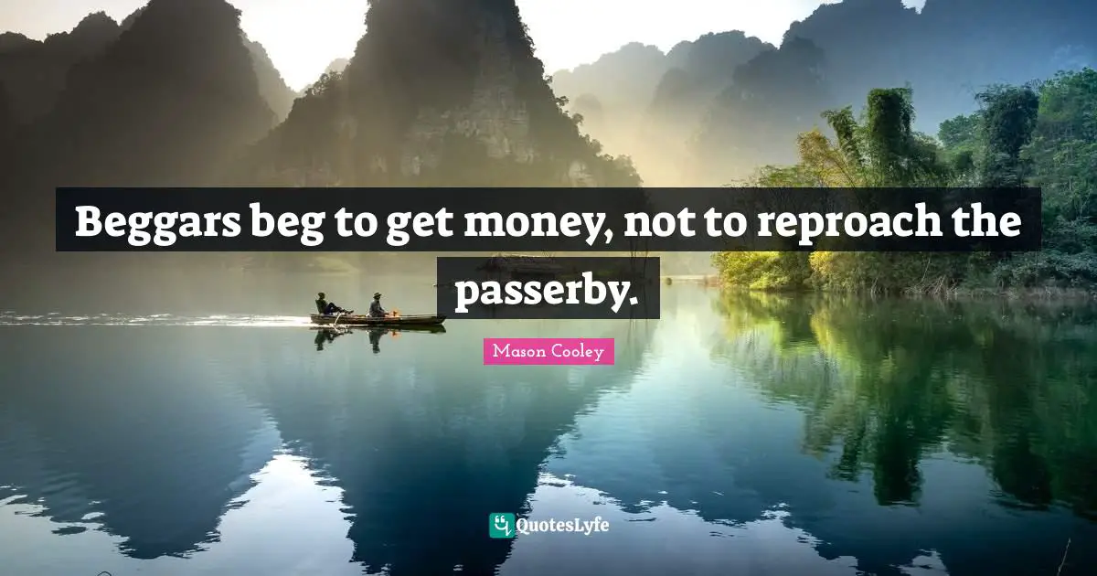 Begging Quotes: "Beggars beg to get money, not to reproach the passerby."