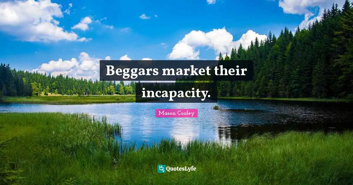Begging Quotes: "Beggars market their incapacity."