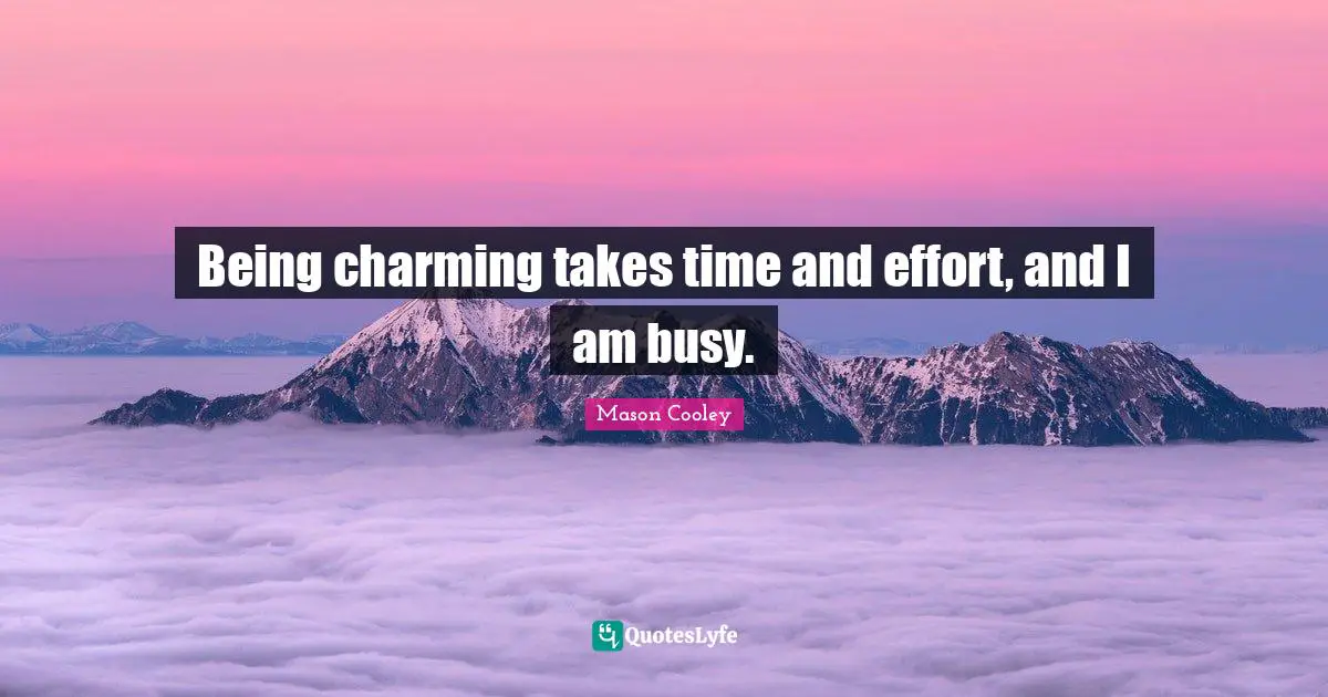 Being charming takes time and effort, and I am busy.