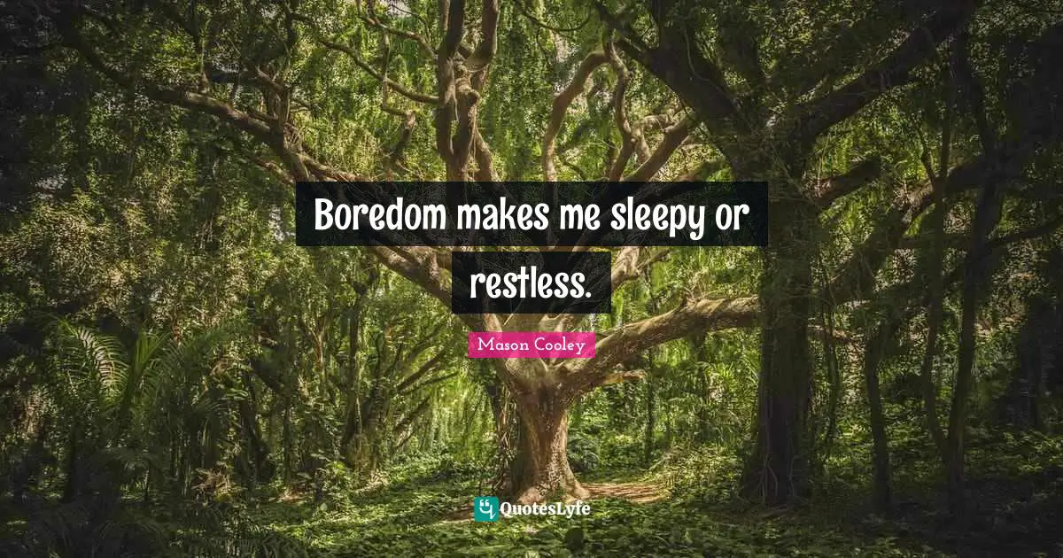 Boredom makes me sleepy or restless.