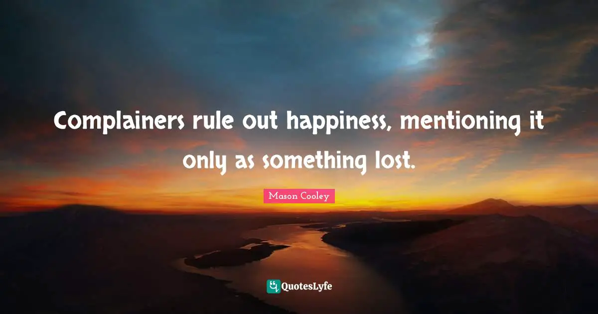 Complainers rule out happiness, mentioning it only as something lost.