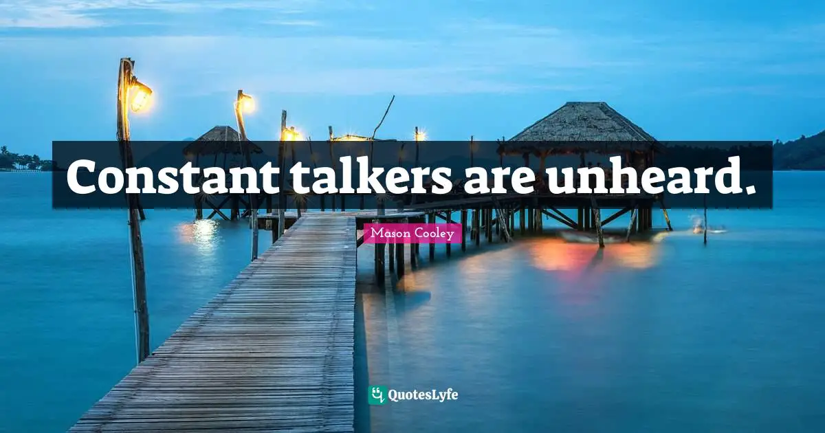 Constant talkers are unheard.
