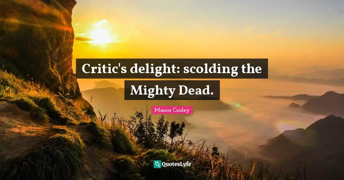 Critic's delight: scolding the Mighty Dead.