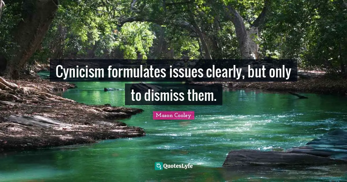 Cynicism formulates issues clearly, but only to dismiss them.