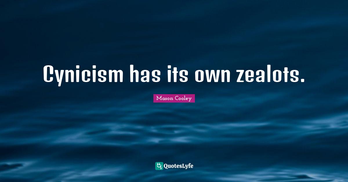 Zealot Quotes: "Cynicism has its own zealots."