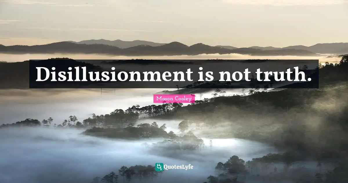 Disillusionment is not truth.