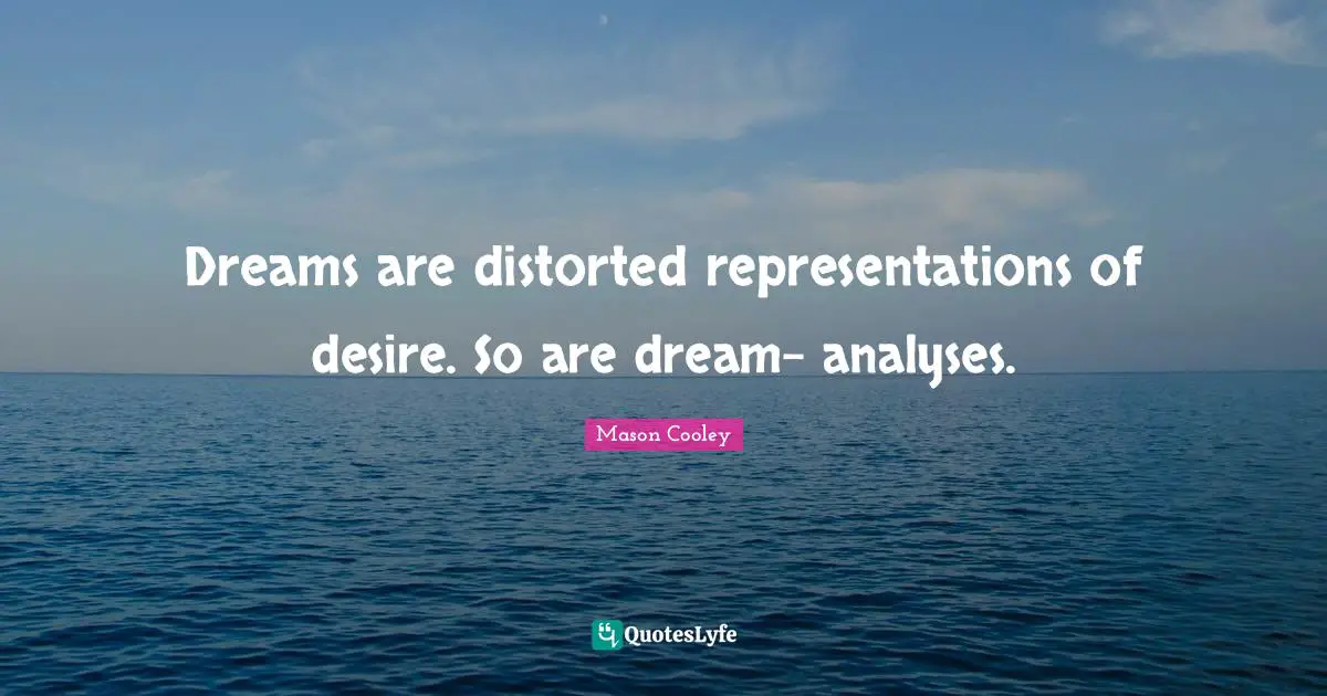 Dreams are distorted representations of desire. So are dream- analyses.