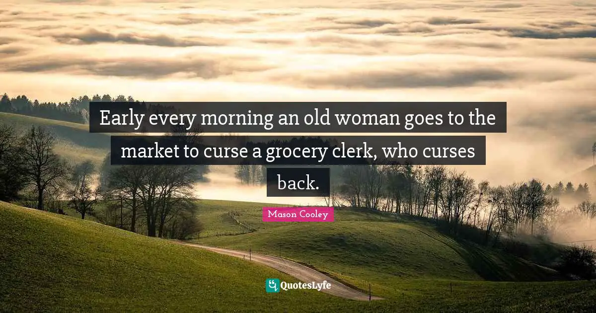 Clerks Quotes: "Early every morning an old woman goes to the market to curse a grocery clerk, who curses back."