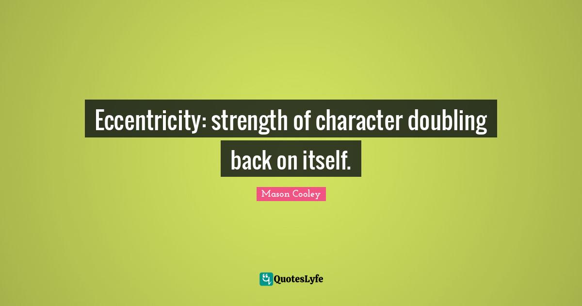 Eccentricity: strength of character doubling back on itself.