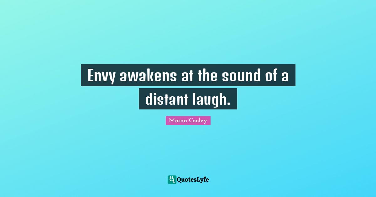 Envy awakens at the sound of a distant laugh.