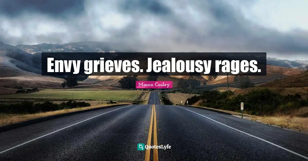 Envy grieves. Jealousy rages.
