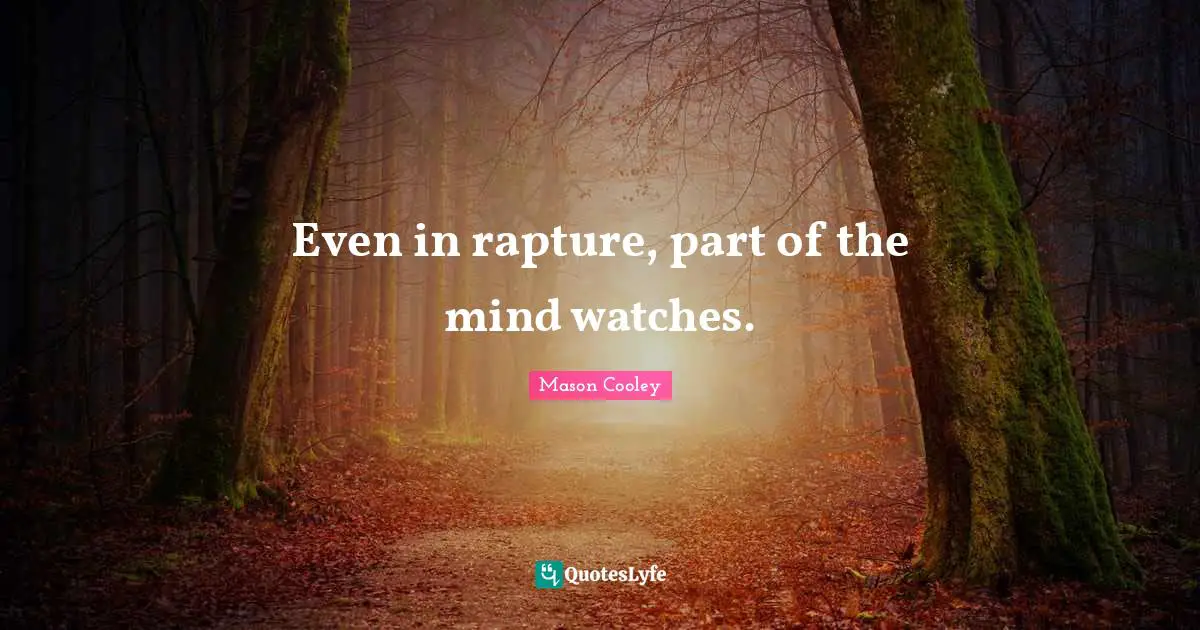 Even in rapture, part of the mind watches.