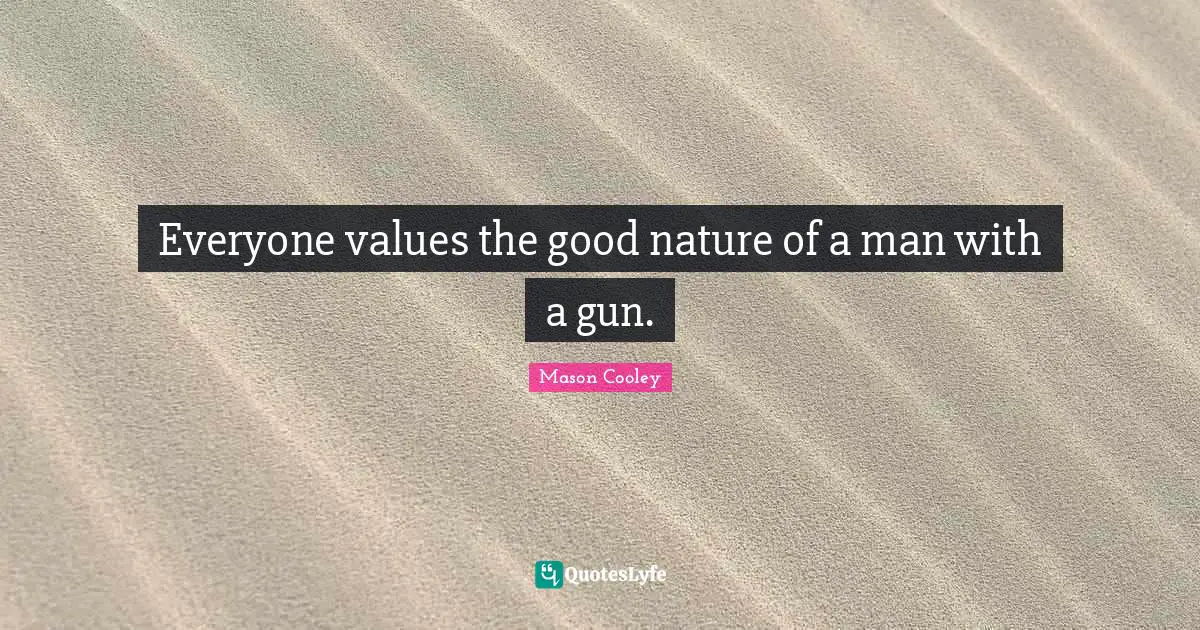 Everyone values the good nature of a man with a gun.