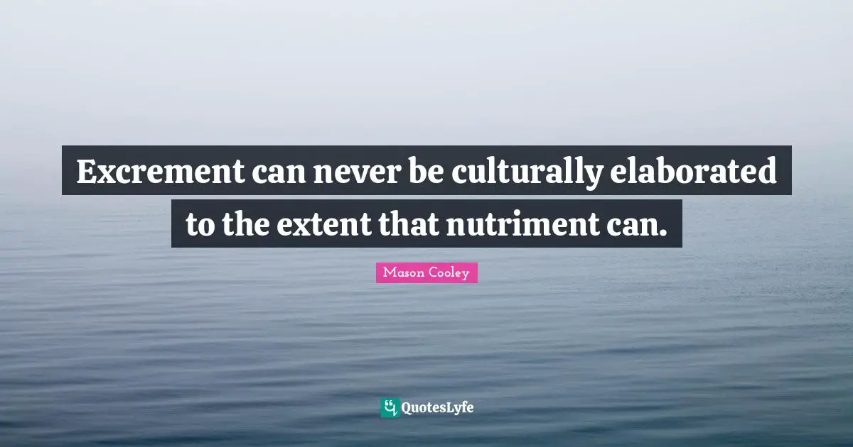 Excrement can never be culturally elaborated to the extent that nutriment can.