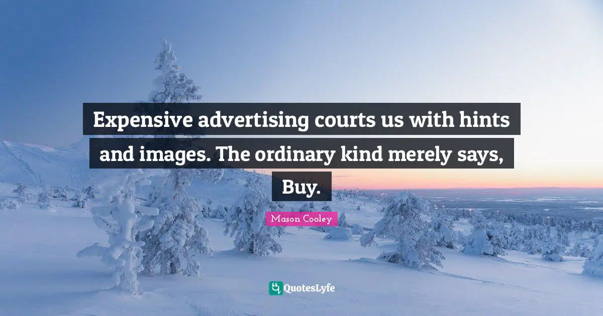 Expensive advertising courts us with hints and images. The ordinary kind merely says, Buy.