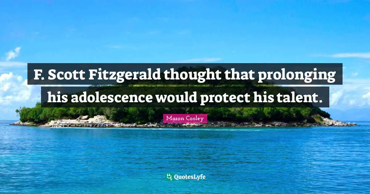 F. Scott Fitzgerald thought that prolonging his adolescence would protect his talent.