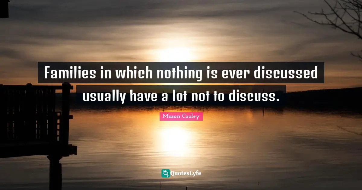 Families in which nothing is ever discussed usually have a lot not to discuss.