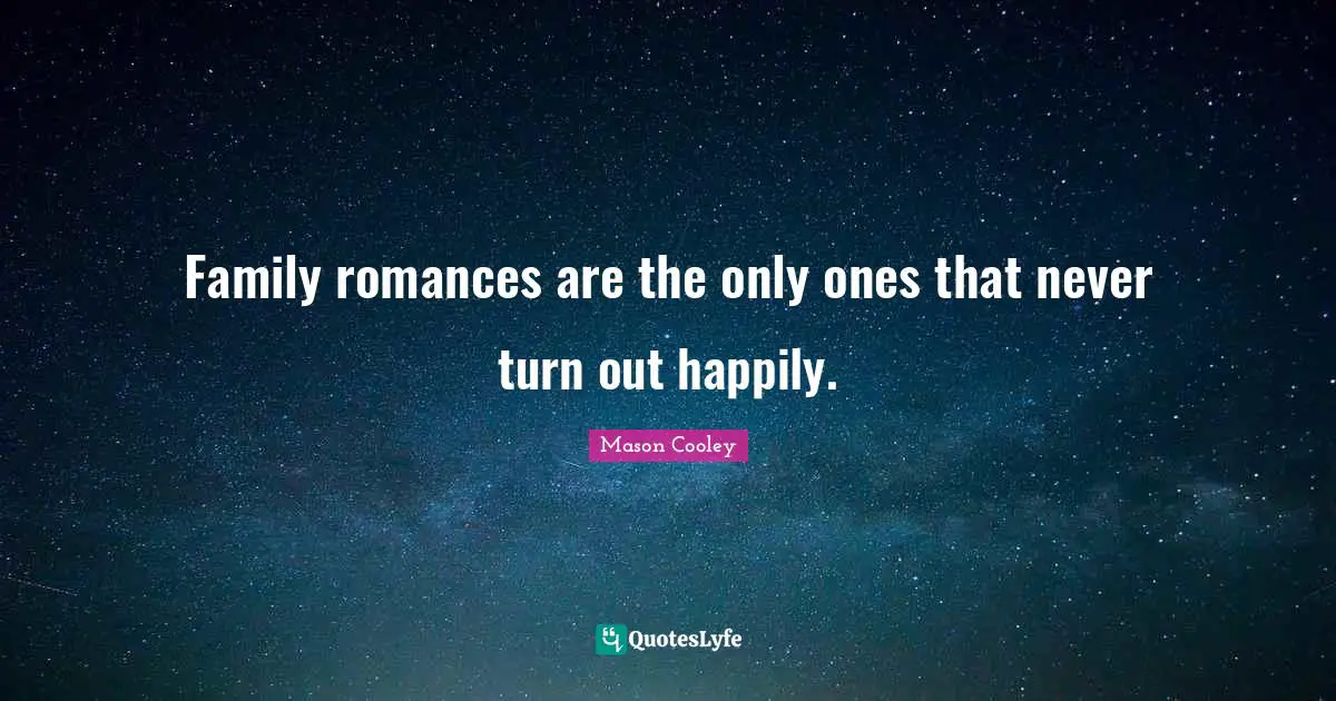 Family romances are the only ones that never turn out happily.