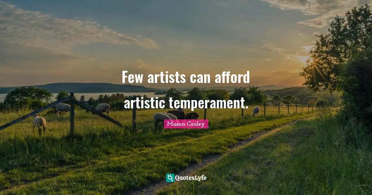 Few artists can afford artistic temperament.