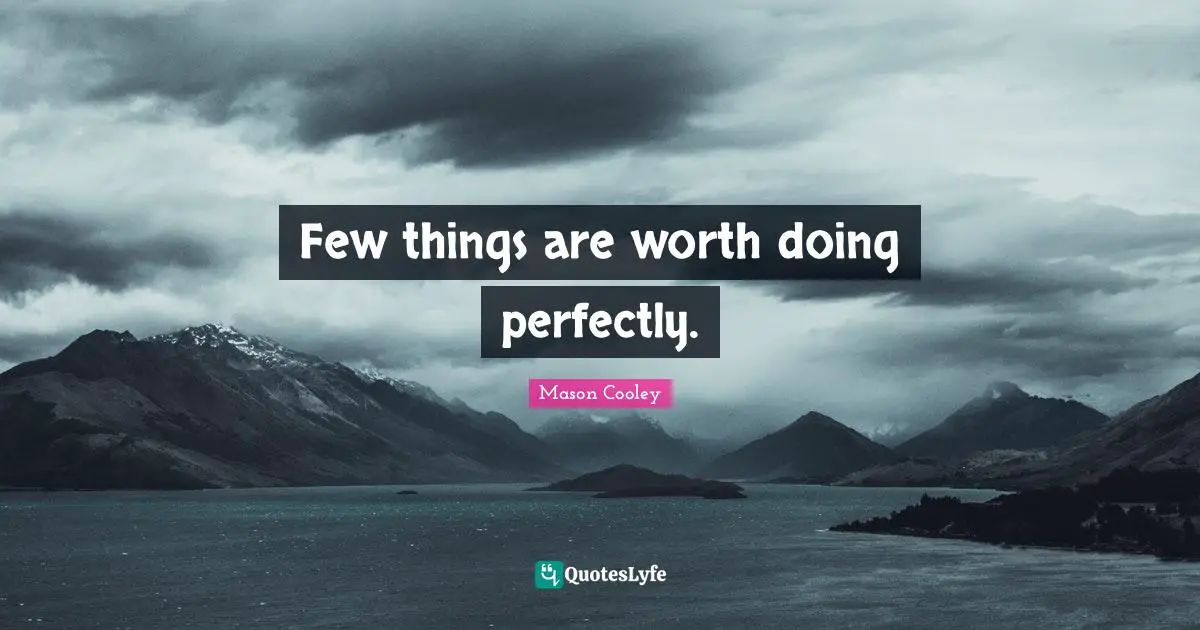 Few things are worth doing perfectly.