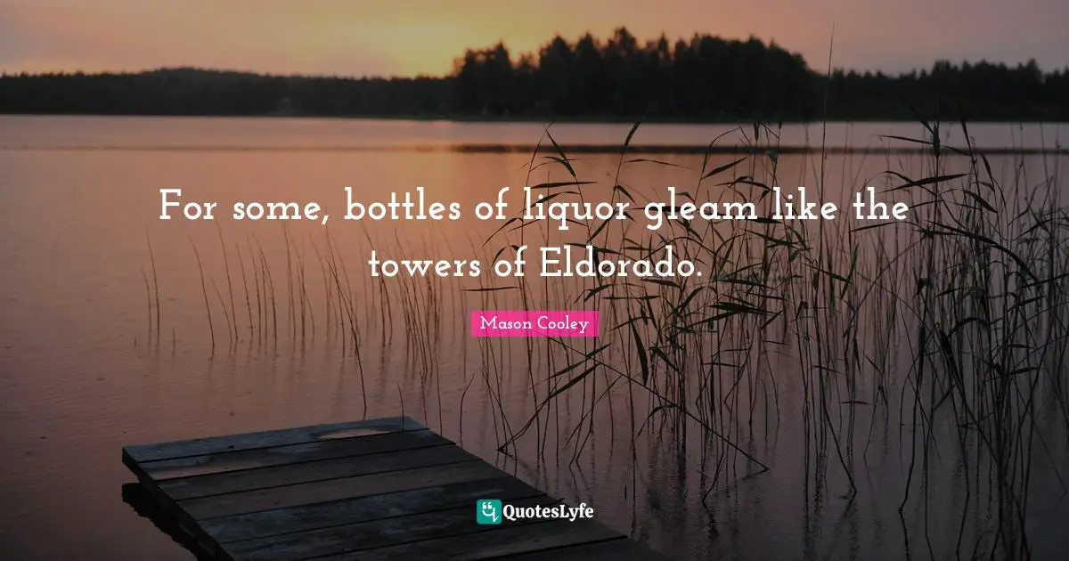 For some, bottles of liquor gleam like the towers of Eldorado.