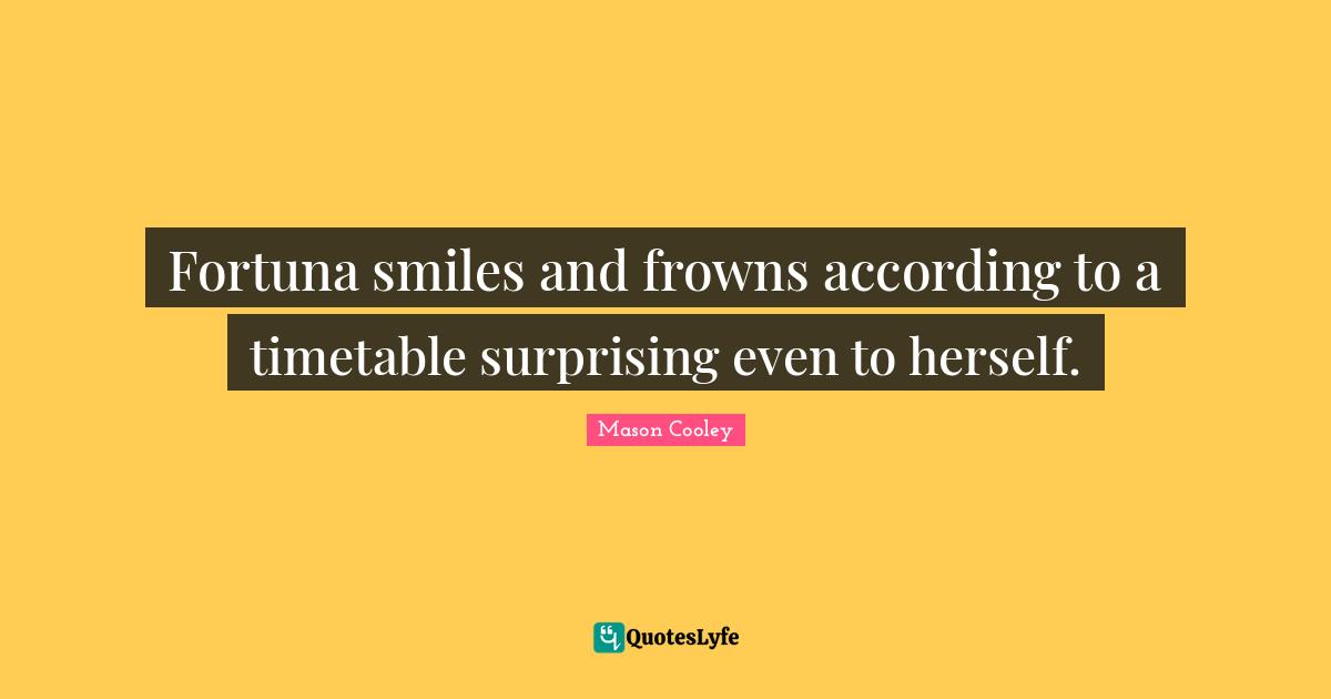 Fortuna Quotes: "Fortuna smiles and frowns according to a timetable surprising even to herself."