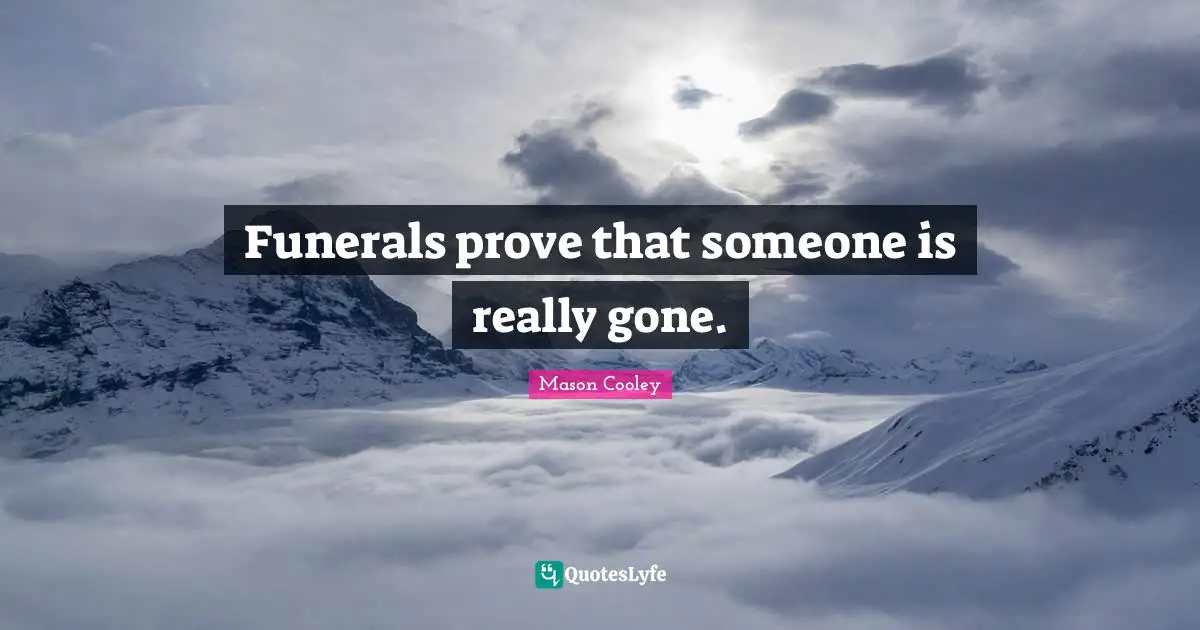 Funerals prove that someone is really gone.