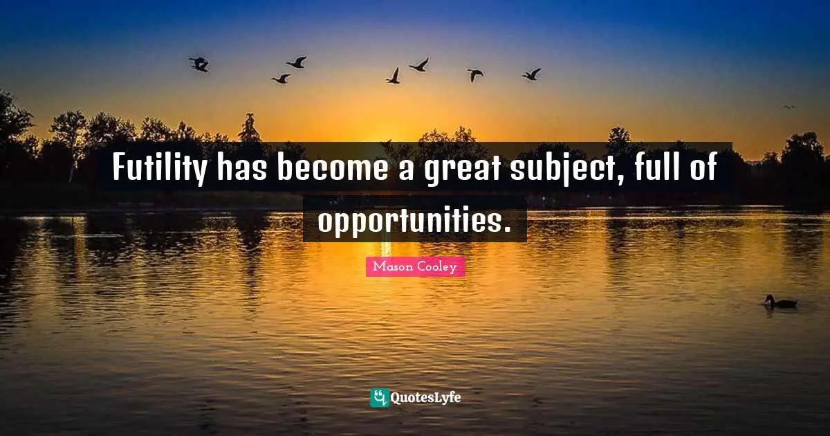 Futility has become a great subject, full of opportunities.