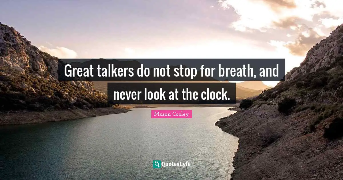 Great talkers do not stop for breath, and never look at the clock.